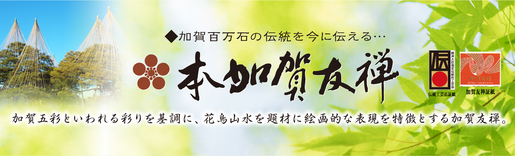 本加賀友禅　加賀五彩といわれる彩りを基調に、花鳥山水を題材に絵画的な表現を特徴とする加賀友禅。