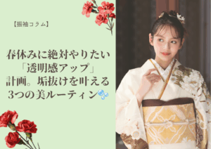 【振袖コラム】春休みに絶対やりたい「透明感アップ」計画。垢抜けを叶える3つの美・ルーティン🫧